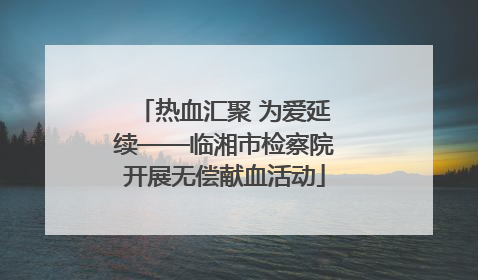 热血汇聚 为爱延续——临湘市检察院开展无偿献血活动
