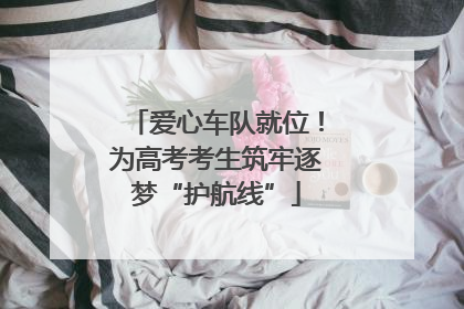 爱心车队就位！为高考考生筑牢逐梦“护航线”