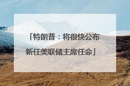 特朗普：将很快公布新任美联储主席任命