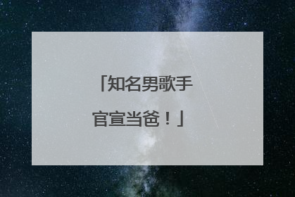 知名男歌手官宣当爸！