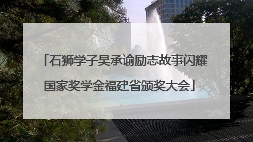 石狮学子吴承谕励志故事闪耀国家奖学金福建省颁奖大会
