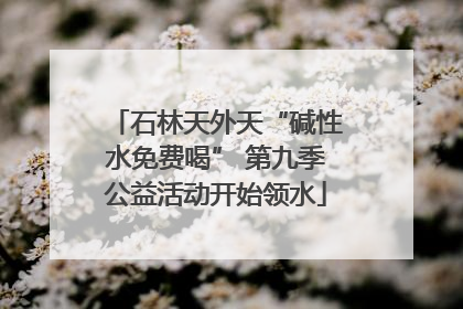 石林天外天“碱性水免费喝” 第九季公益活动开始领水