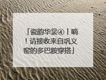 瓷韵华裳④丨嘀！请接收来自巩义窑的多巴胺穿搭