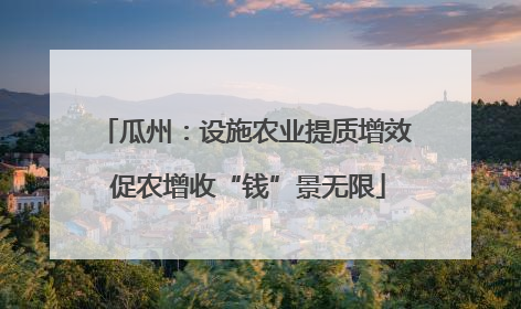 瓜州：设施农业提质增效 促农增收“钱”景无限