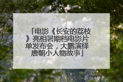 电影《长安的荔枝》亮相暑期档电影片单发布会，大鹏演绎唐朝小人物故事
