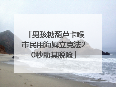 男孩糖葫芦卡喉 市民用海姆立克法20秒助其脱险