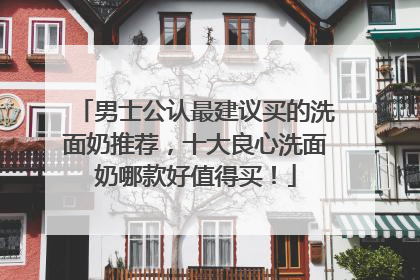 男士公认最建议买的洗面奶推荐，十大良心洗面奶哪款好值得买！
