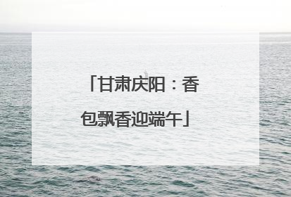 甘肃庆阳：香包飘香迎端午