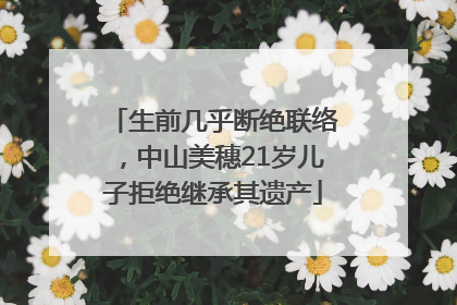 生前几乎断绝联络，中山美穗21岁儿子拒绝继承其遗产
