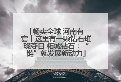 畅卖全球 河南有一套丨这里有一颗钻石璀璨夺目 柘城钻石：“链”就发展新动力