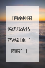 百余种围场优质农特产品进京“圈粉”