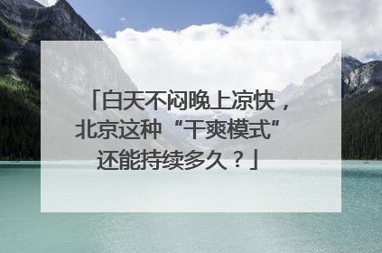 白天不闷晚上凉快，北京这种“干爽模式”还能持续多久？