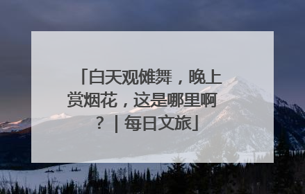 白天观傩舞，晚上赏烟花，这是哪里啊？｜每日文旅