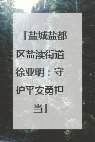 盐城盐都区盐渎街道徐亚明：守护平安勇担当