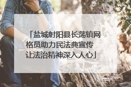 盐城射阳县长荡镇网格员助力民法典宣传 让法治精神深入人心