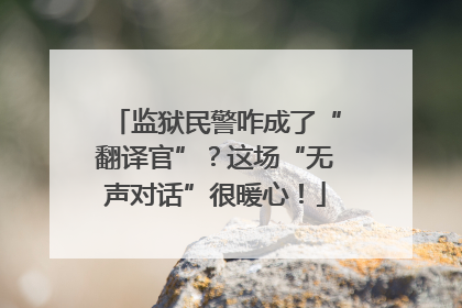 监狱民警咋成了“翻译官”？这场“无声对话”很暖心！
