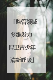 监管领域多维发力 捍卫青少年清新呼吸