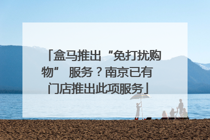 盒马推出“免打扰购物” 服务？南京已有门店推出此项服务