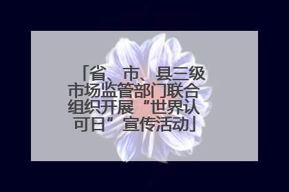 省、市、县三级市场监管部门联合组织开展“世界认可日”宣传活动