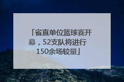 省直单位篮球赛开幕，52支队将进行150余场较量