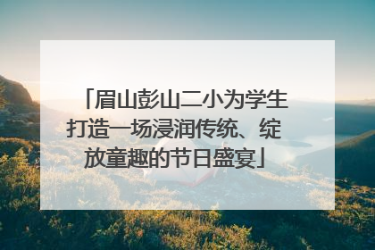 眉山彭山二小为学生打造一场浸润传统、绽放童趣的节日盛宴