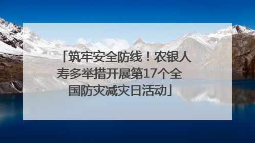 筑牢安全防线！农银人寿多举措开展第17个全国防灾减灾日活动