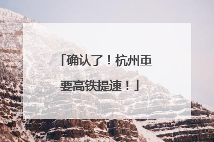确认了！杭州重要高铁提速！