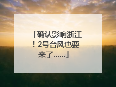 确认影响浙江！2号台风也要来了……