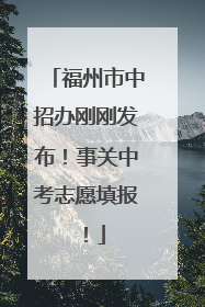 福州市中招办刚刚发布！事关中考志愿填报！