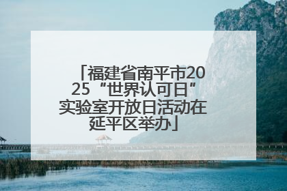 福建省南平市2025“世界认可日”实验室开放日活动在延平区举办