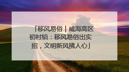 移风易俗｜威海高区初村镇：移风易俗出实招，文明新风拂人心