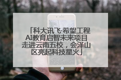 科大讯飞·希望工程AI教育启智未来项目走进云南五校，会泽山区亮起科技星火