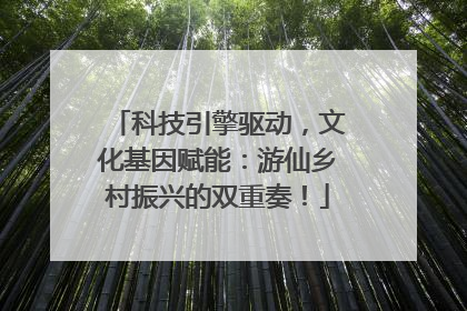 科技引擎驱动，文化基因赋能：游仙乡村振兴的双重奏！