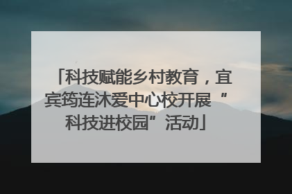 科技赋能乡村教育，宜宾筠连沐爱中心校开展“科技进校园”活动