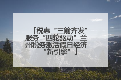 税惠“三箭齐发”服务“四轮驱动”兰州税务激活假日经济“新引擎”