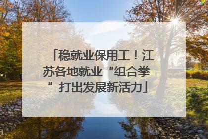 稳就业保用工！江苏各地就业“组合拳”打出发展新活力