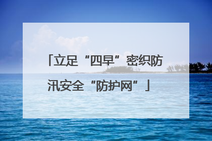立足“四早”密织防汛安全“防护网”