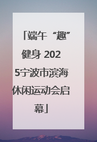 端午“趣”健身 2025宁波市滨海休闲运动会启幕