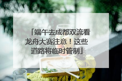 端午去成都双流看龙舟大赛注意！这些道路将临时管制