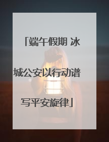 端午假期 冰城公安以行动谱写平安旋律