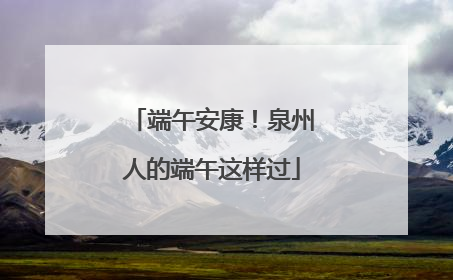 端午安康！泉州人的端午这样过