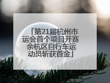 第21届杭州市运会首个项目开赛 余杭区自行车运动员斩获首金