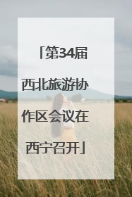 第34届西北旅游协作区会议在西宁召开