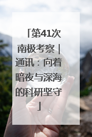第41次南极考察｜通讯：向着暗夜与深海的科研坚守