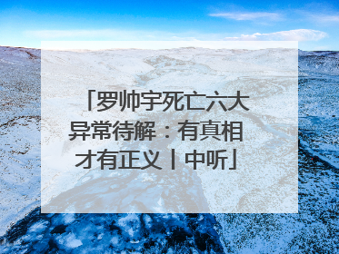 罗帅宇死亡六大异常待解：有真相才有正义丨中听