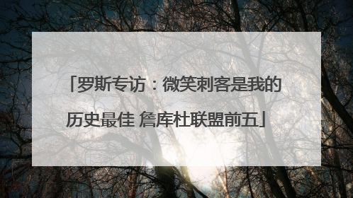 罗斯专访：微笑刺客是我的历史最佳 詹库杜联盟前五