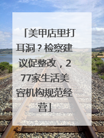 美甲店里打耳洞？检察建议促整改，277家生活美容机构规范经营