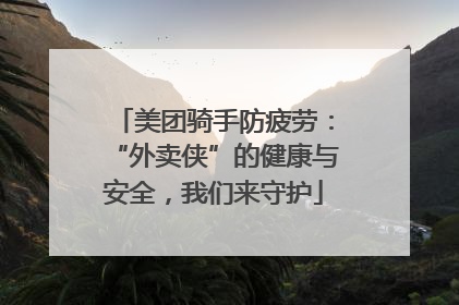 美团骑手防疲劳：“外卖侠”的健康与安全，我们来守护