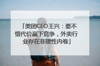 美团CEO王兴：要不惜代价赢下竞争，外卖行业存在非理性内卷
