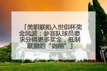 美职联陷入世俱杯奖金风波：参赛队球员要求分得更多奖金，抵制联盟的“剥削”